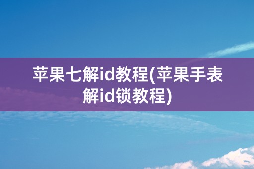 苹果七解id教程(苹果手表解id锁教程)