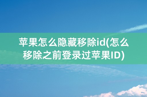 苹果怎么隐藏移除id(怎么移除之前登录过苹果ID)