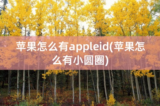 苹果怎么有appleid(苹果怎么有小圆圈)