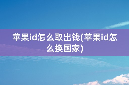 苹果id怎么取出钱(苹果id怎么换国家)