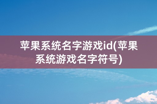 苹果系统名字游戏id(苹果系统游戏名字符号)