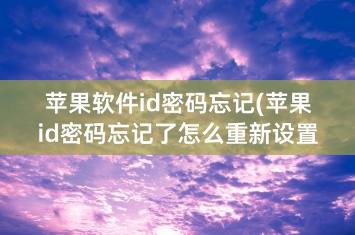 苹果软件id密码忘记(苹果id密码忘记了怎么重新设置)