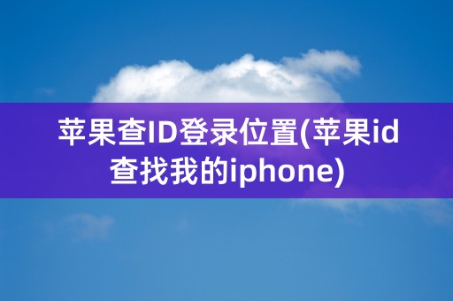 苹果查ID登录位置(苹果id查找我的iphone)