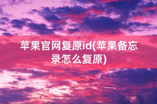 苹果官网复原id(苹果备忘录怎么复原)