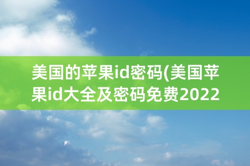 美国的苹果id密码(美国苹果id大全及密码免费2022)