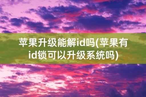 苹果升级能解id吗(苹果有id锁可以升级系统吗)