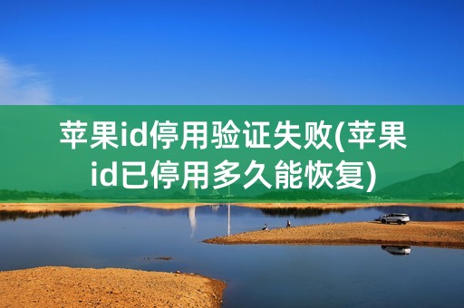 苹果id停用验证失败(苹果id已停用多久能恢复)