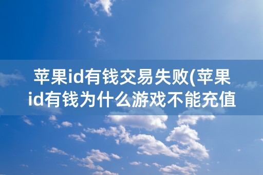 苹果id有钱交易失败(苹果id有钱为什么游戏不能充值)