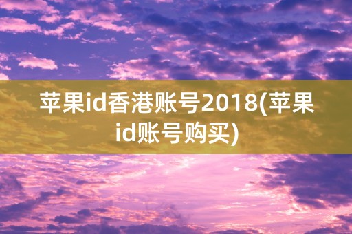 苹果id香港账号2018(苹果id账号购买)