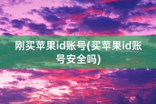 刚买苹果id账号(买苹果id账号安全吗)