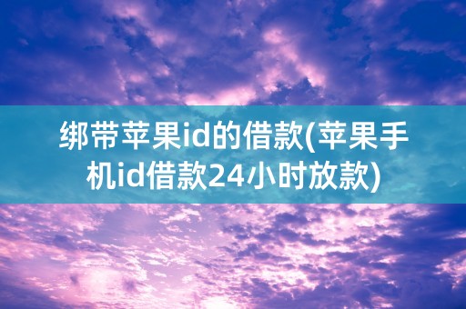 绑带苹果id的借款(苹果手机id借款24小时放款)