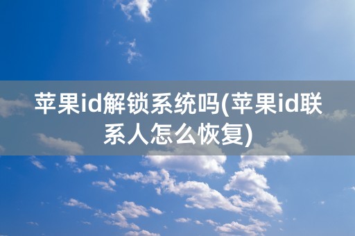 苹果id解锁系统吗(苹果id联系人怎么恢复)