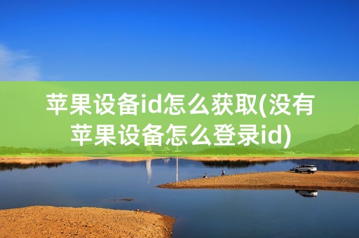 苹果设备id怎么获取(没有苹果设备怎么登录id)