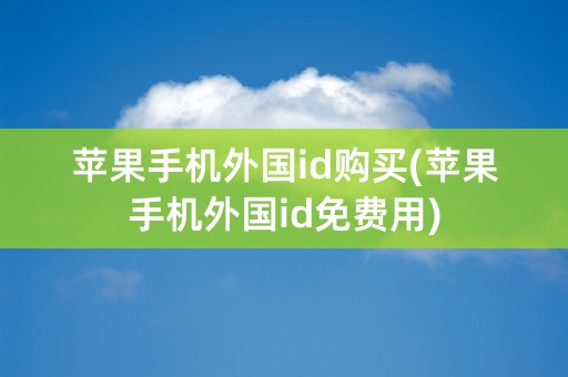 苹果手机外国id购买(苹果手机外国id免费用)