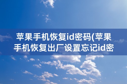 苹果手机恢复id密码(苹果手机恢复出厂设置忘记id密码怎么办)