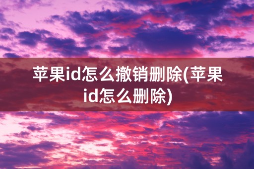 苹果id怎么撤销删除(苹果id怎么删除)