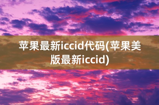 苹果最新iccid代码(苹果美版最新iccid)