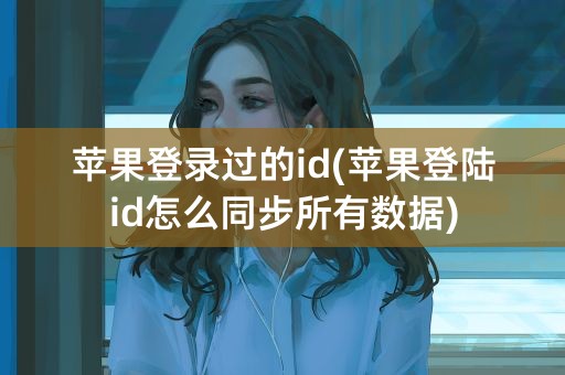 苹果登录过的id(苹果登陆id怎么同步所有数据)