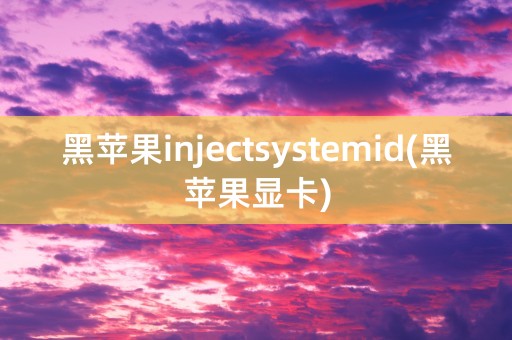 黑苹果injectsystemid(黑苹果显卡)