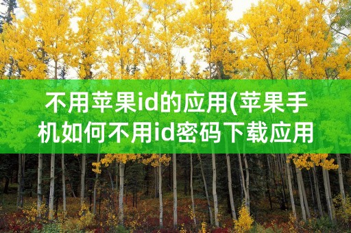 不用苹果id的应用(苹果手机如何不用id密码下载应用)