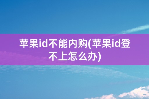 苹果id不能内购(苹果id登不上怎么办)