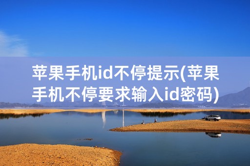 苹果手机id不停提示(苹果手机不停要求输入id密码)