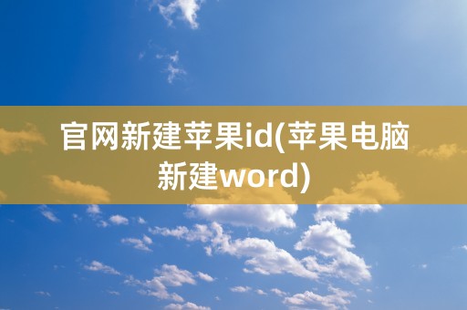 官网新建苹果id(苹果电脑新建word)