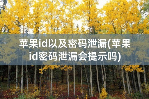 苹果id以及密码泄漏(苹果id密码泄漏会提示吗)