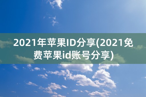 2021年苹果ID分享(2021免费苹果id账号分享)