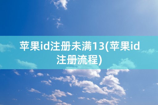 苹果id注册未满13(苹果id注册流程)