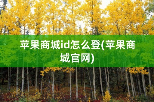 苹果商城id怎么登(苹果商城官网)