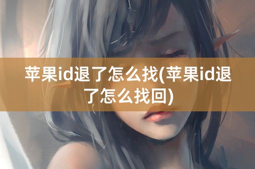 苹果id退了怎么找(苹果id退了怎么找回)