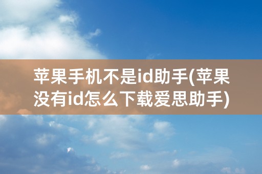 苹果手机不是id助手(苹果没有id怎么下载爱思助手)