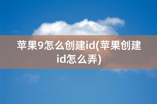 苹果9怎么创建id(苹果创建id怎么弄)