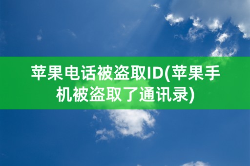 苹果电话被盗取ID(苹果手机被盗取了通讯录)