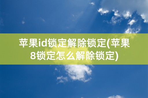 苹果id锁定解除锁定(苹果8锁定怎么解除锁定)