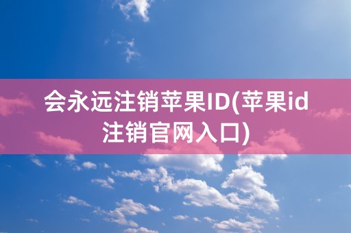 会永远注销苹果ID(苹果id注销官网入口)