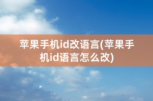 苹果手机id改语言(苹果手机id语言怎么改)