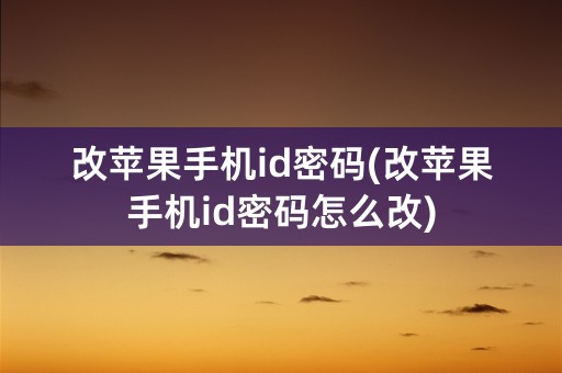 改苹果手机id密码(改苹果手机id密码怎么改)