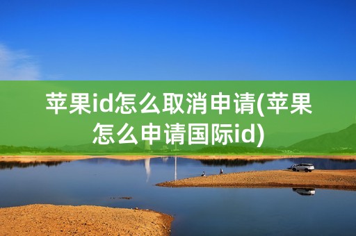 苹果id怎么取消申请(苹果怎么申请国际id)