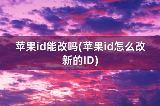 苹果id能改吗(苹果id怎么改新的ID)