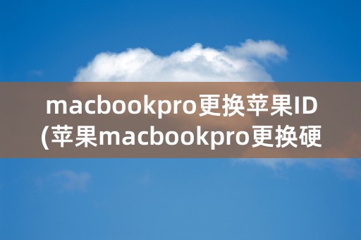 macbookpro更换苹果ID(苹果macbookpro更换硬盘)