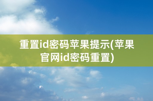 重置id密码苹果提示(苹果官网id密码重置)