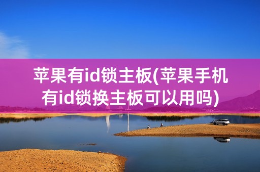 苹果有id锁主板(苹果手机有id锁换主板可以用吗)