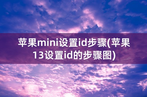 苹果mini设置id步骤(苹果13设置id的步骤图)