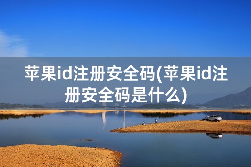 苹果id注册安全码(苹果id注册安全码是什么)