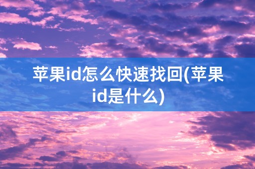 苹果id怎么快速找回(苹果id是什么)