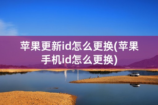 苹果更新id怎么更换(苹果手机id怎么更换)