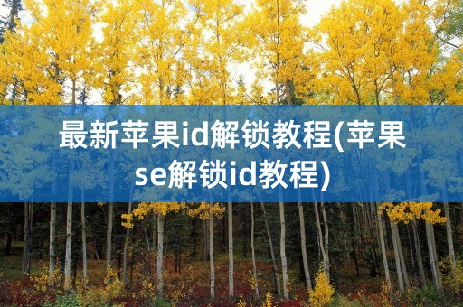 最新苹果id解锁教程(苹果se解锁id教程)