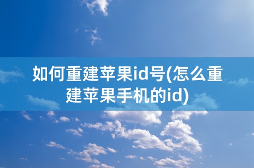 如何重建苹果id号(怎么重建苹果手机的id)